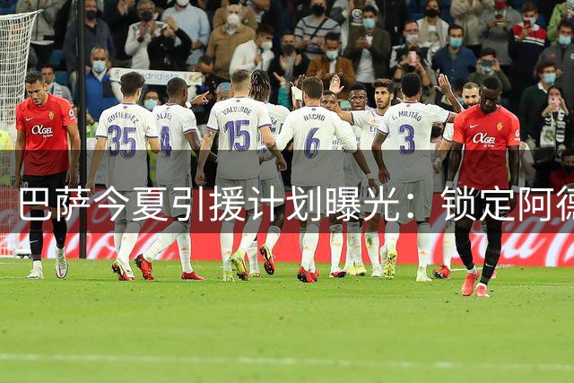 巴萨今夏引援计划曝光：锁定阿德耶米 1.2亿欧强攻阿尔维斯