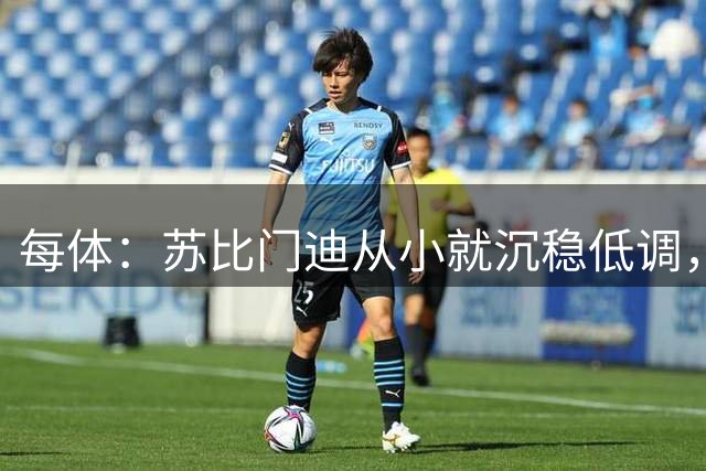 每体：苏比门迪从小就沉稳低调，11岁曾夺象棋冠军