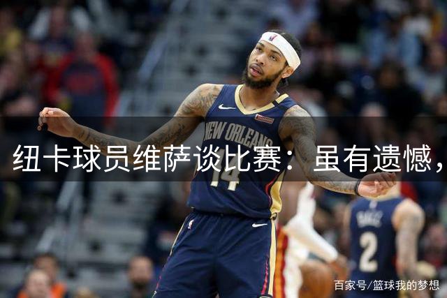 纽卡球员维萨谈比赛：虽有遗憾，但已展现进步