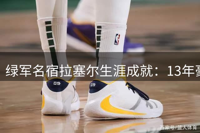 绿军名宿拉塞尔生涯成就：13年豪取11冠5次MVP缔造不朽传奇