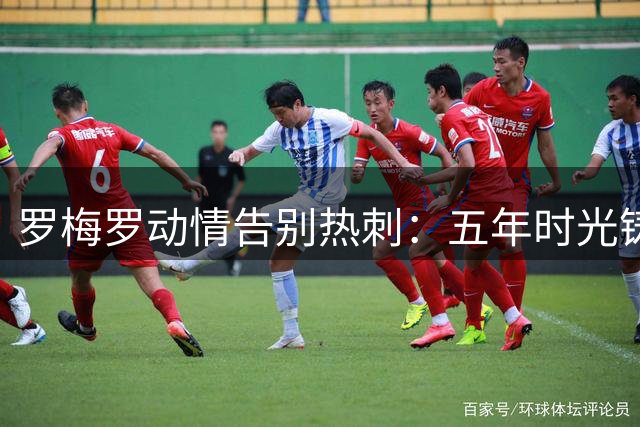 罗梅罗动情告别热刺：五年时光铸就永恒记忆