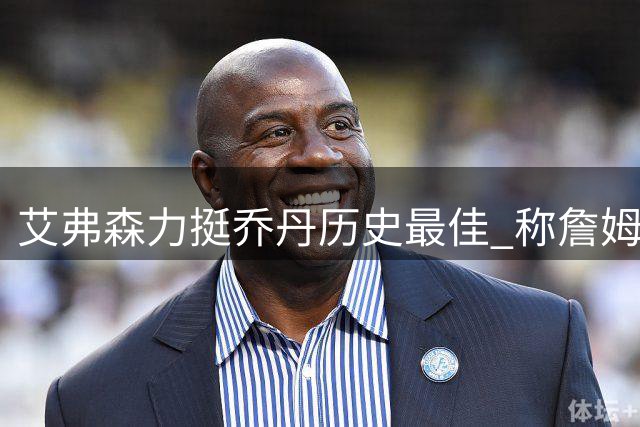 艾弗森力挺乔丹历史最佳 称詹姆斯是篮球运动员代名词