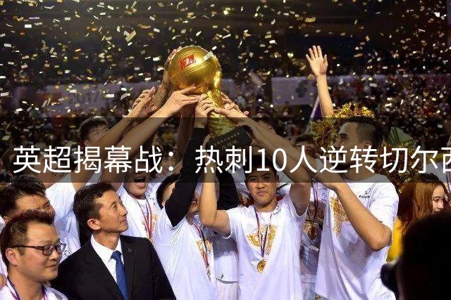 英超揭幕战：热刺10人逆转切尔西，里沙利松91分钟绝杀