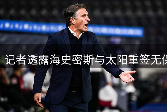 记者透露海史密斯与太阳重签无保障老将底薪合约