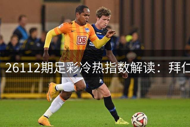 26112期足彩冷热指数解读：拜仁主场优势明显