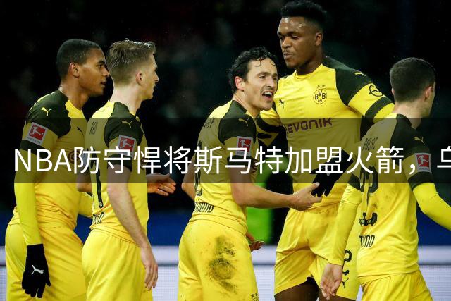 NBA防守悍将斯马特加盟火箭，乌度卡旧部重塑休城防线
