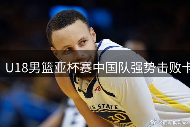 U18男篮亚杯赛中国队强势击败卡塔尔